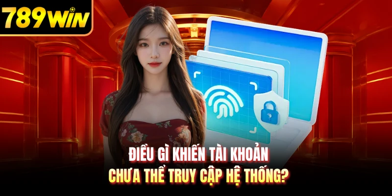 Điều gì khiến tài khoản chưa thể truy cập hệ thống?