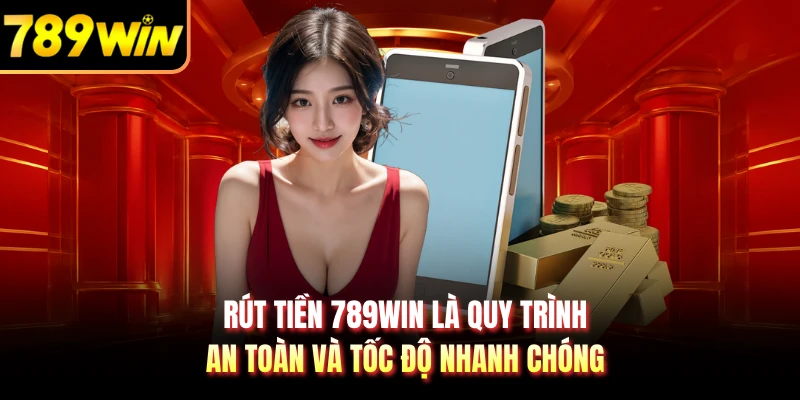 Rút tiền 789WIN là quy trình an toàn và tốc độ nhanh chóng